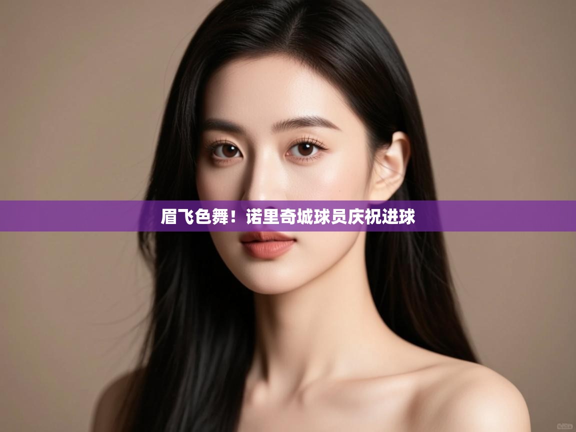 眉飞色舞!诺里奇城球员庆祝进球 第2张