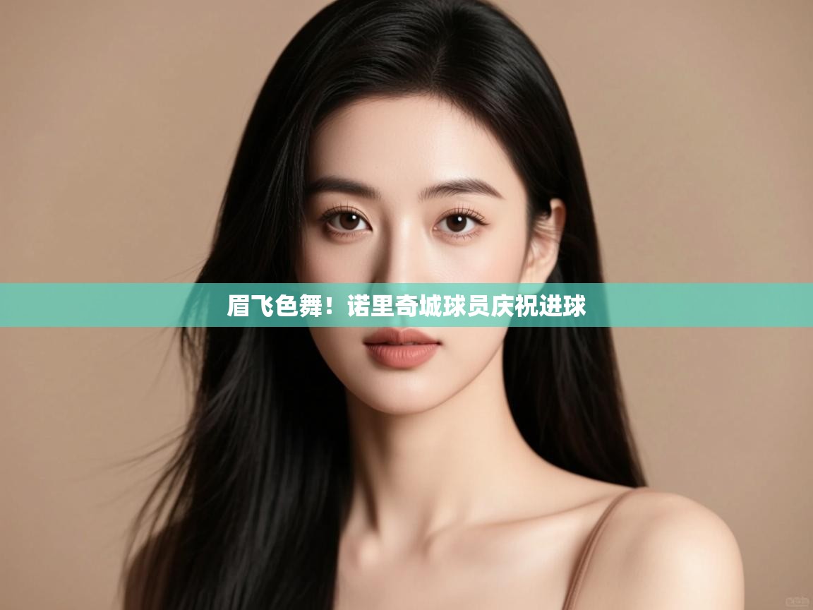 眉飞色舞!诺里奇城球员庆祝进球 第1张