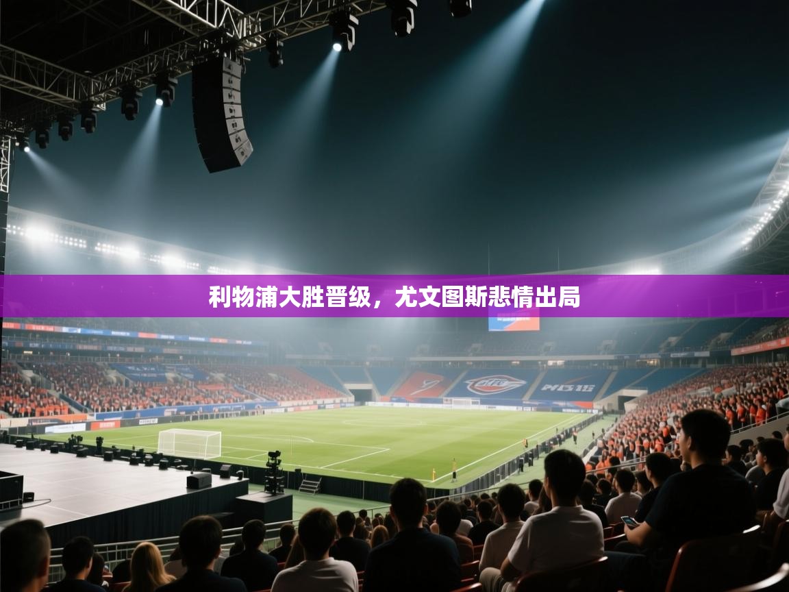 利物浦大胜晋级，尤文图斯悲情出局  第1张