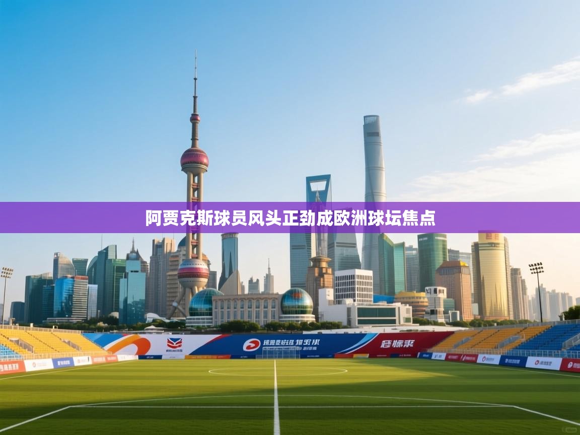 阿贾克斯球员风头正劲成欧洲球坛焦点  第1张