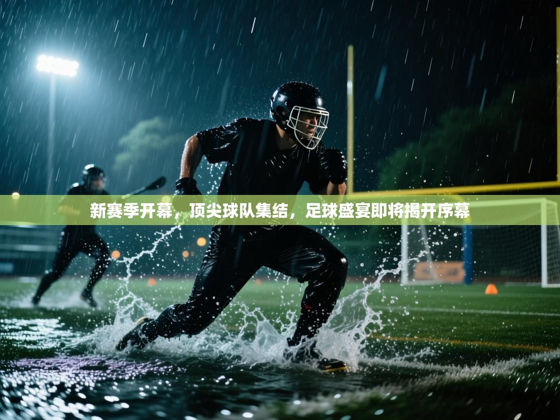 新赛季开幕，顶尖球队集结，足球盛宴即将揭开序幕