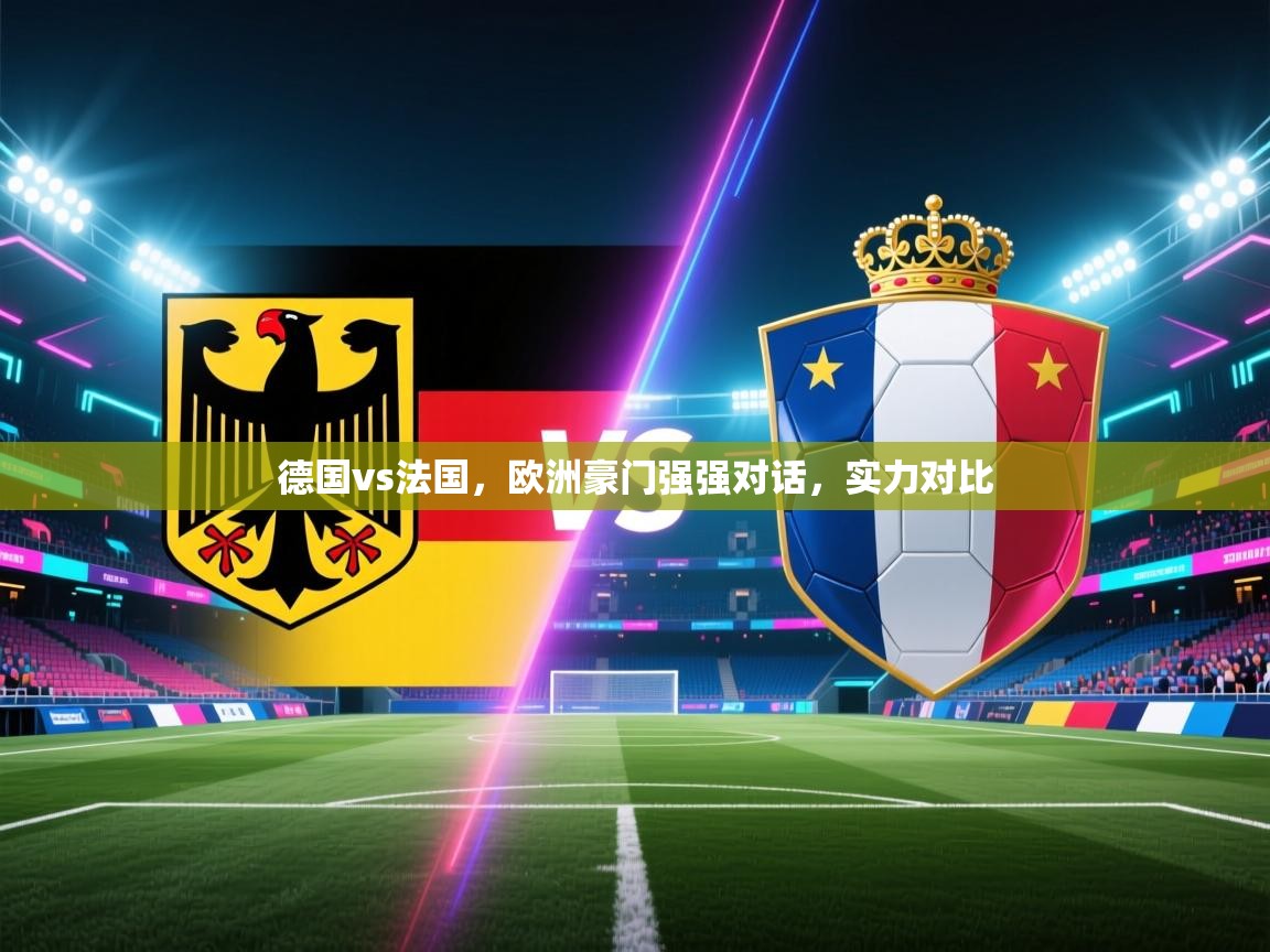 德国vs法国,欧洲豪门强强对话,实力对比 第1张