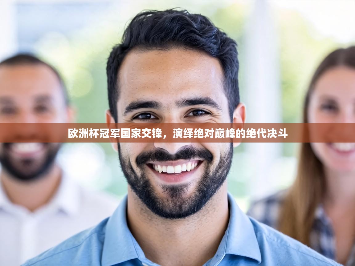 欧洲杯冠军国家交锋，演绎绝对巅峰的绝代决斗