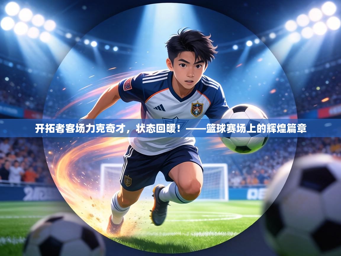开拓者客场力克奇才，状态回暖！——篮球赛场上的辉煌篇章