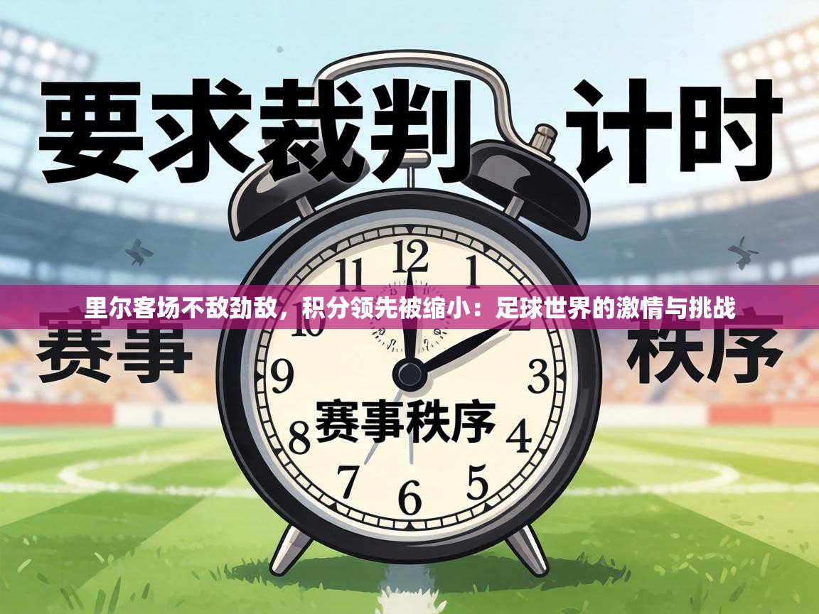 里尔客场不敌劲敌，积分领先被缩小：足球世界的激情与挑战  第2张